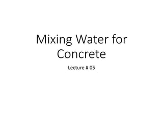 Mixing Water for
Concrete
Lecture # 05
 