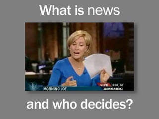 What is news
and who decides?
 