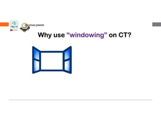 Windowing Image UNDERSTANDING CT SCAN windowing | PPTX