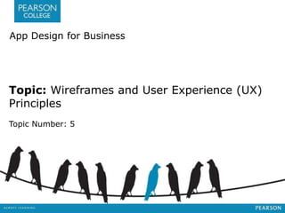 App Design for Business 
Topic: Wireframes and User Experience (UX) 
Principles 
Topic Number: 5 
 