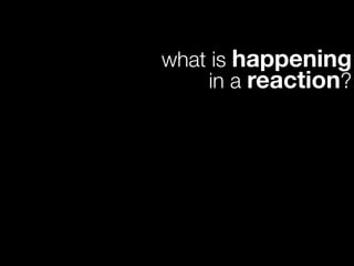 what is happening
    in a reaction?
 