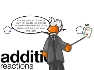 at some point you’ll have to
   learn why it adds the bromide
  to the more hindered end of the   CH3
  CH3alkene...but that’s someone
                 +
              else’s job!   H Br     Br
                                    H




addition
reactions
 