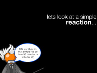 lets look at a simple
                              reaction...


 lets just show its
that simple (we do
have 50 minutes to
    kill after all)
 