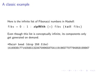 A classic example



   Here is the inﬁnite list of Fibonacci numbers in Haskell:
   f i b s = 0 : 1 : zipWith (+) f i b s...