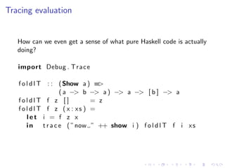 Tracing evaluation


   How can we even get a sense of what pure Haskell code is actually
   doing?

   import Debug . T r...