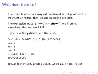 What does trace do?

   The trace function is a magical function of sin: it prints its ﬁrst
   argument on stderr, then re...