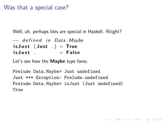 Was that a special case?


   Well, uh, perhaps lists are special in Haskell. Riiight?
   −− d e f i n e d i n Data . Mayb...