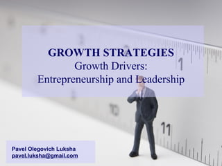 GROWTH STRATEGIES Growth Drivers: Entrepreneurship   and Leadership Pavel Olegovich Luksha [email_address] 