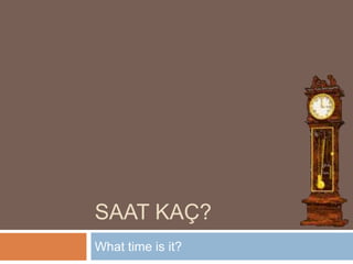 SAAT KAÇ? What time is it? 