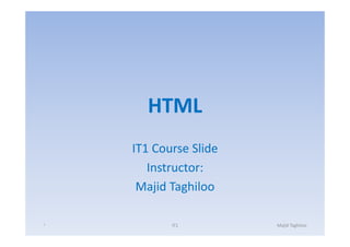 HTML
    IT1 Course Slide
       Instructor:
     Majid Taghiloo

١          IT1         Majid Taghiloo
 
