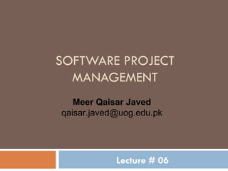 SOFTWARE PROJECT MANAGEMENT Lecture # 06 Meer Qaisar Javed [email_address] 