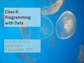 Class 6:
Programming
with Data


cs1120 Fall 2011
David Evans
5 September 2011
 