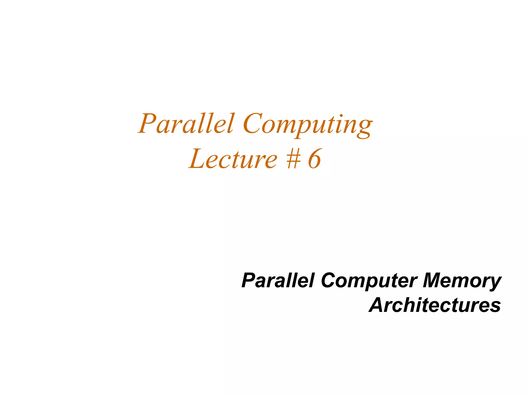 Parallel Computing
   Lecture # 6



       Parallel Computer Memory
                   Architectures
 