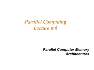 Parallel Computing
   Lecture # 6



       Parallel Computer Memory
                   Architectures
 