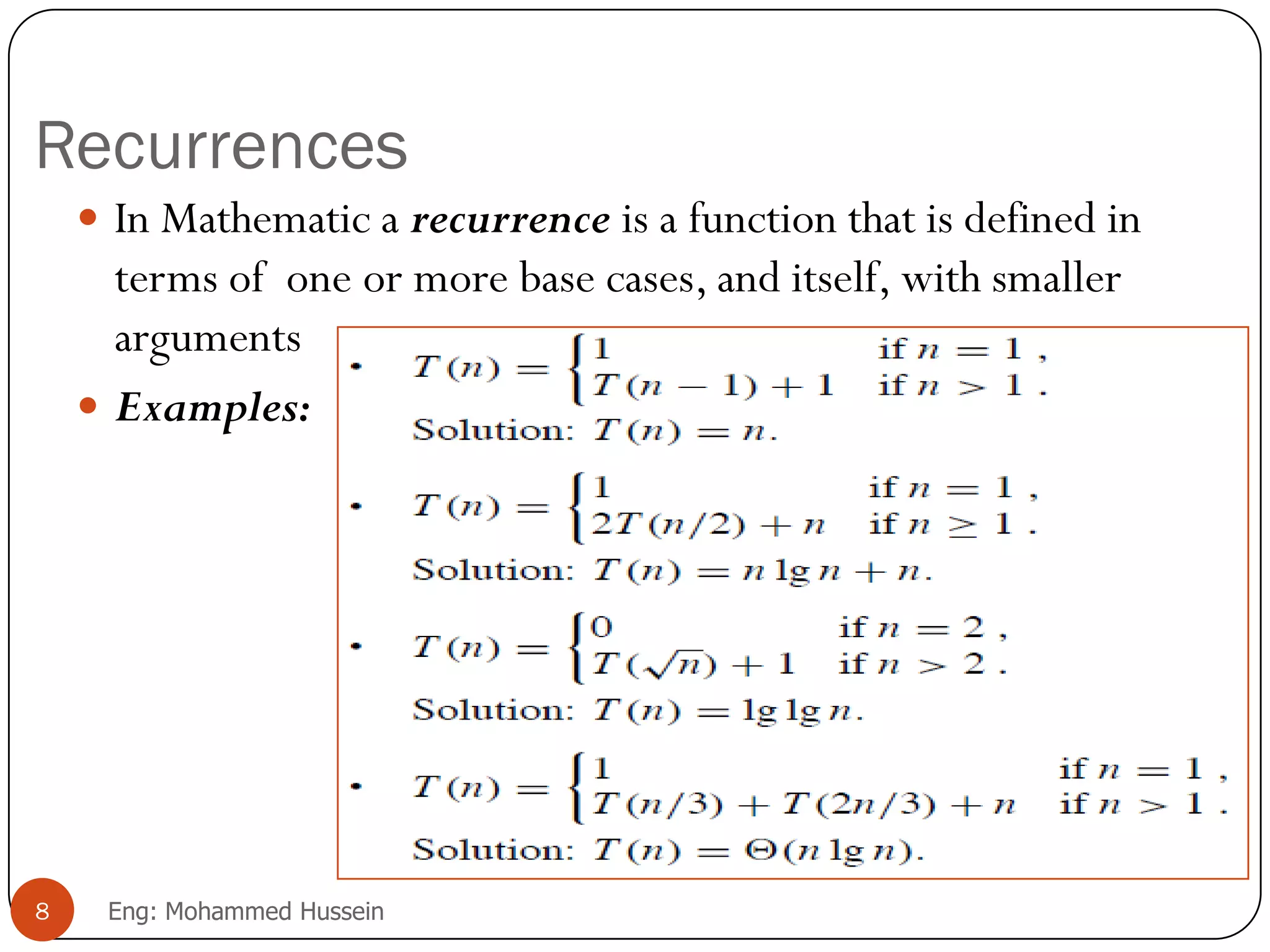 Recurrences
 In Mathematic a recurrence is a function that is defined in
terms of one or more base cases, and itself, with smaller
arguments
 Examples:
8 Eng: Mohammed Hussein
 