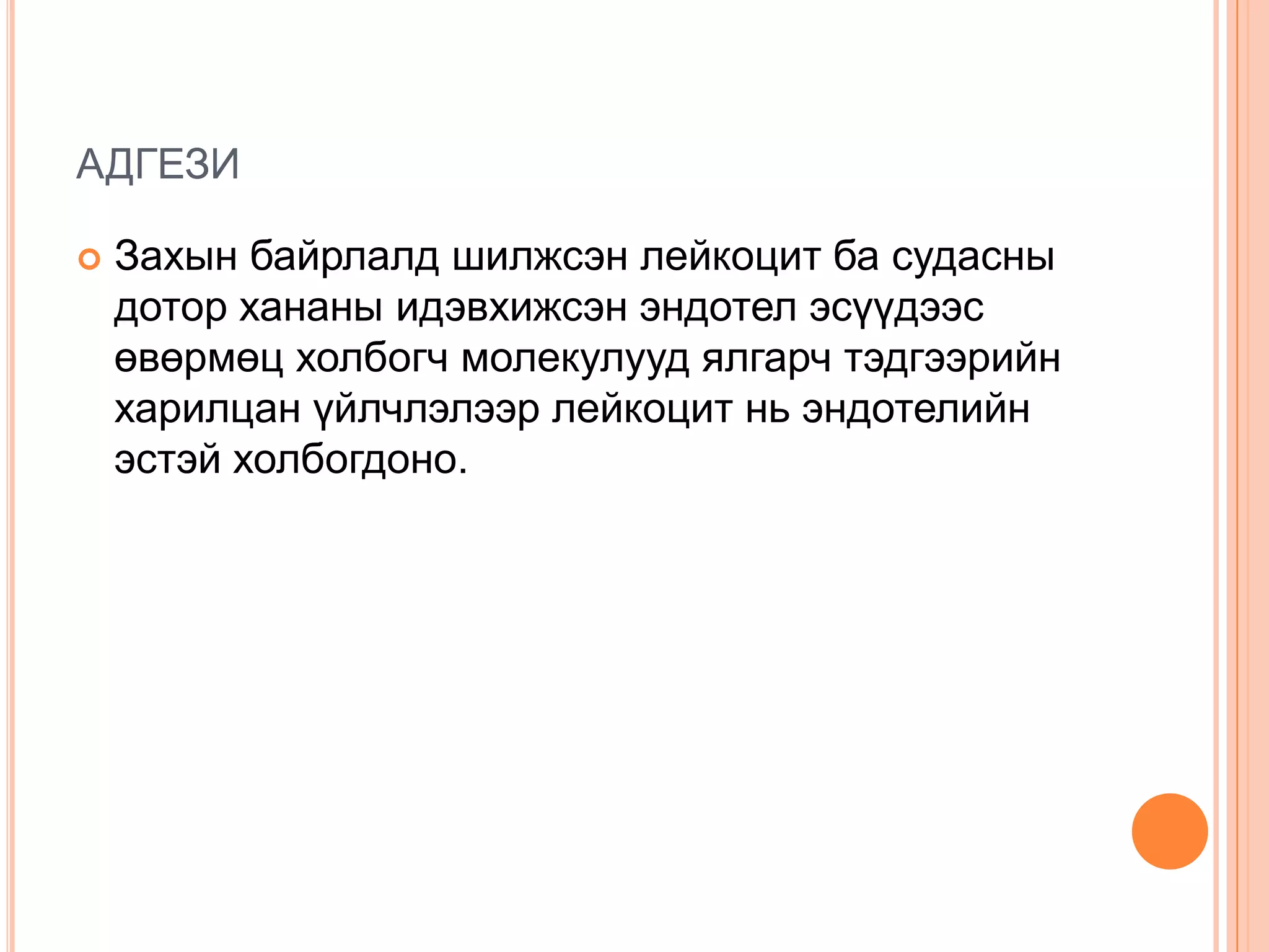 АДГЕЗИ


Захын байрлалд шилжсэн лейкоцит ба судасны
дотор хананы идэвхижсэн эндотел эсүүдээс
өвөрмөц холбогч молекулууд ялгарч тэдгээрийн
харилцан үйлчлэлээр лейкоцит нь эндотелийн
эстэй холбогдоно.

 