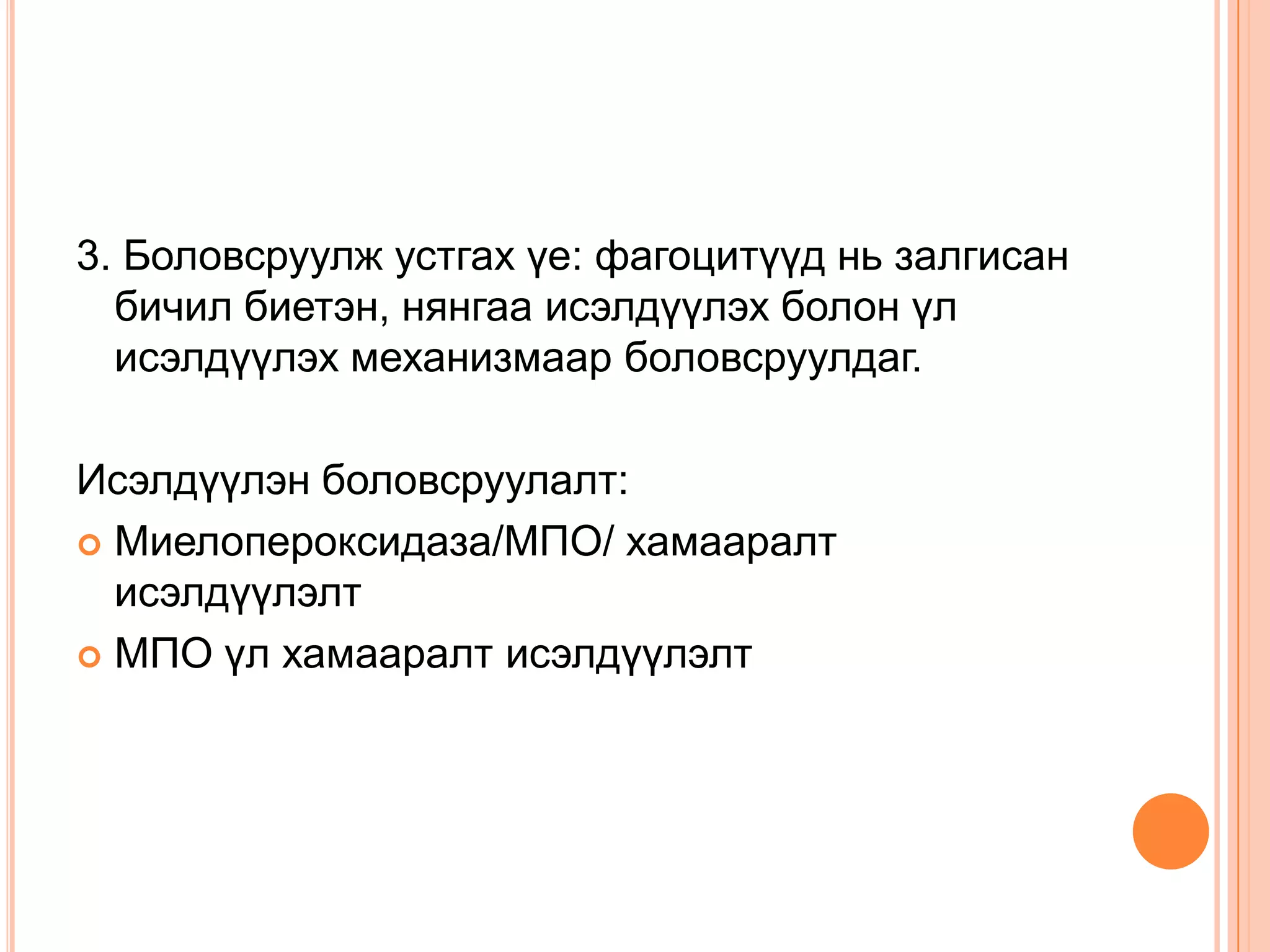 3. Боловсруулж устгах үе: фагоцитүүд нь залгисан
бичил биетэн, нянгаа исэлдүүлэх болон үл
исэлдүүлэх механизмаар боловсруулдаг.
Исэлдүүлэн боловсруулалт:
 Миелопероксидаза/МПО/ хамааралт
исэлдүүлэлт
 МПО үл хамааралт исэлдүүлэлт

 