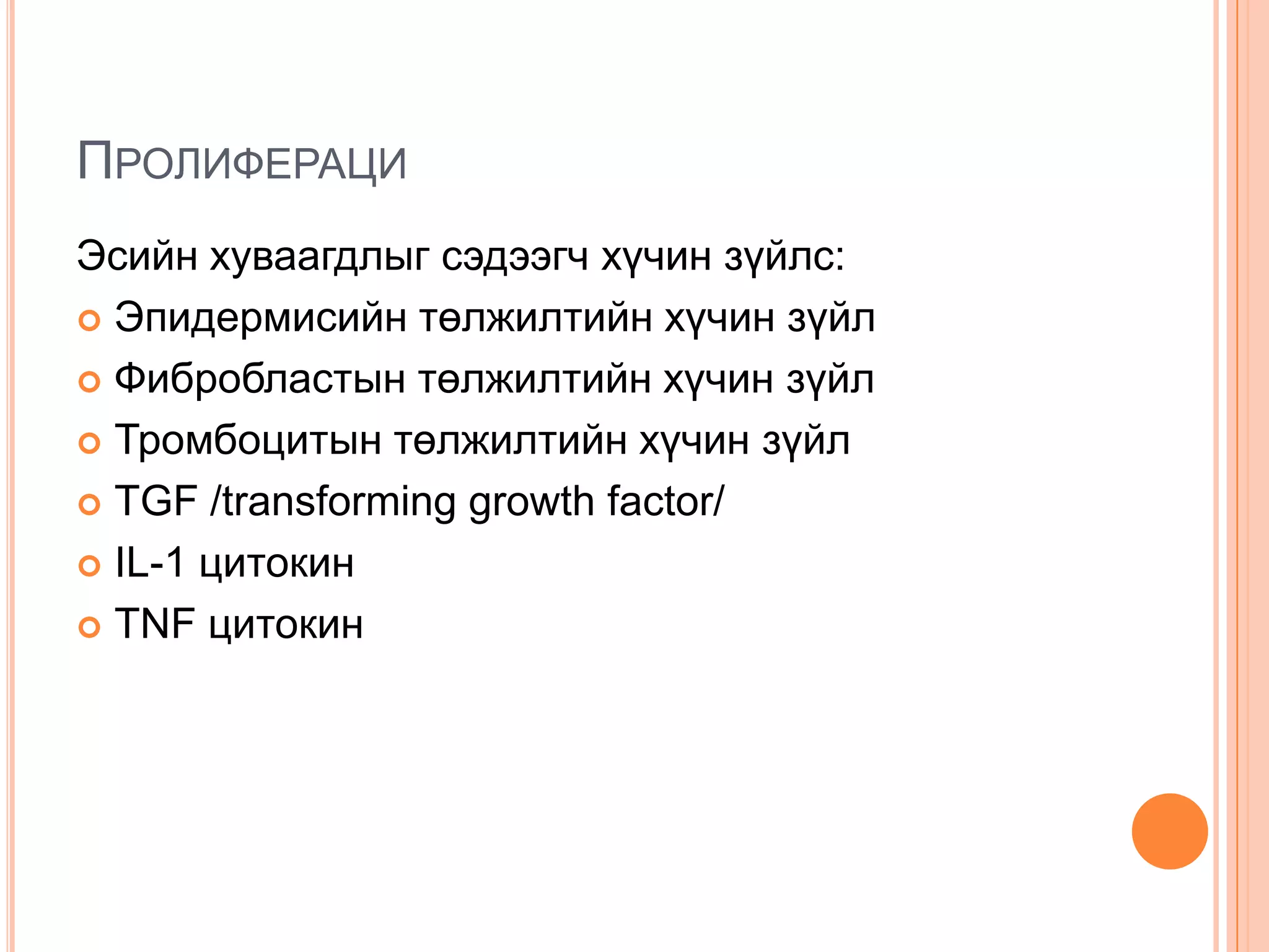 ПРОЛИФЕРАЦИ
Эсийн хуваагдлыг сэдээгч хүчин зүйлс:
 Эпидермисийн төлжилтийн хүчин зүйл
 Фибробластын төлжилтийн хүчин зүйл
 Тромбоцитын төлжилтийн хүчин зүйл
 TGF /transforming growth factor/
 IL-1 цитокин
 TNF цитокин

 
