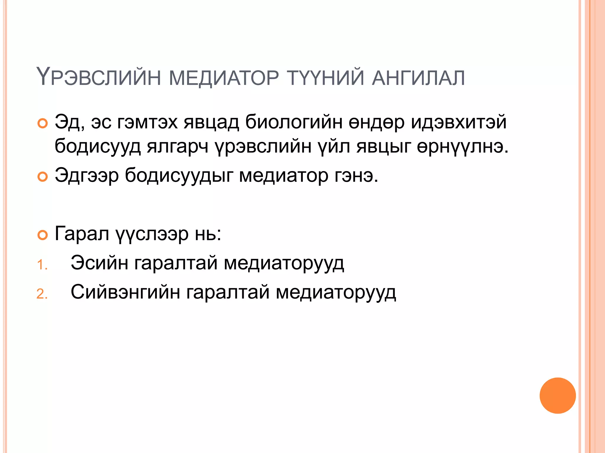 ҮРЭВСЛИЙН МЕДИАТОР ТҮҮНИЙ АНГИЛАЛ
Эд, эс гэмтэх явцад биологийн өндөр идэвхитэй
бодисууд ялгарч үрэвслийн үйл явцыг өрнүүлнэ.
 Эдгээр бодисуудыг медиатор гэнэ.




1.
2.

Гарал үүслээр нь:
Эсийн гаралтай медиаторууд
Сийвэнгийн гаралтай медиаторууд

 