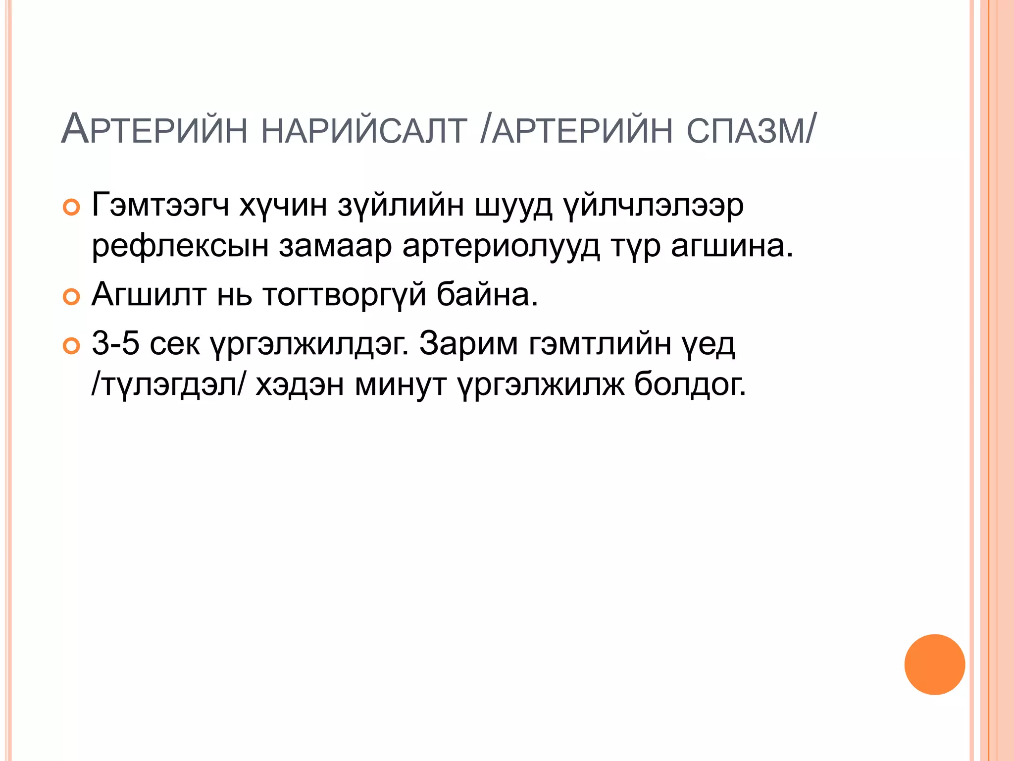 АРТЕРИЙН НАРИЙСАЛТ /АРТЕРИЙН СПАЗМ/
Гэмтээгч хүчин зүйлийн шууд үйлчлэлээр
рефлексын замаар артериолууд түр агшина.
 Агшилт нь тогтворгүй байна.
 3-5 сек үргэлжилдэг. Зарим гэмтлийн үед
/түлэгдэл/ хэдэн минут үргэлжилж болдог.


 