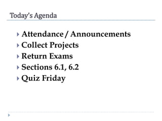 Today’s Agenda
 Attendance

/ Announcements
 Collect Projects
 Return Exams
 Sections 6.1, 6.2
 Quiz Friday

 