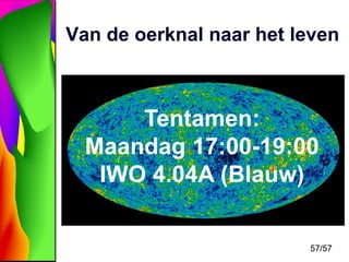 Van de oerknal naar het leven

Tentamen:
Maandag 17:00-19:00
IWO 4.04A (Blauw)
57/57

 