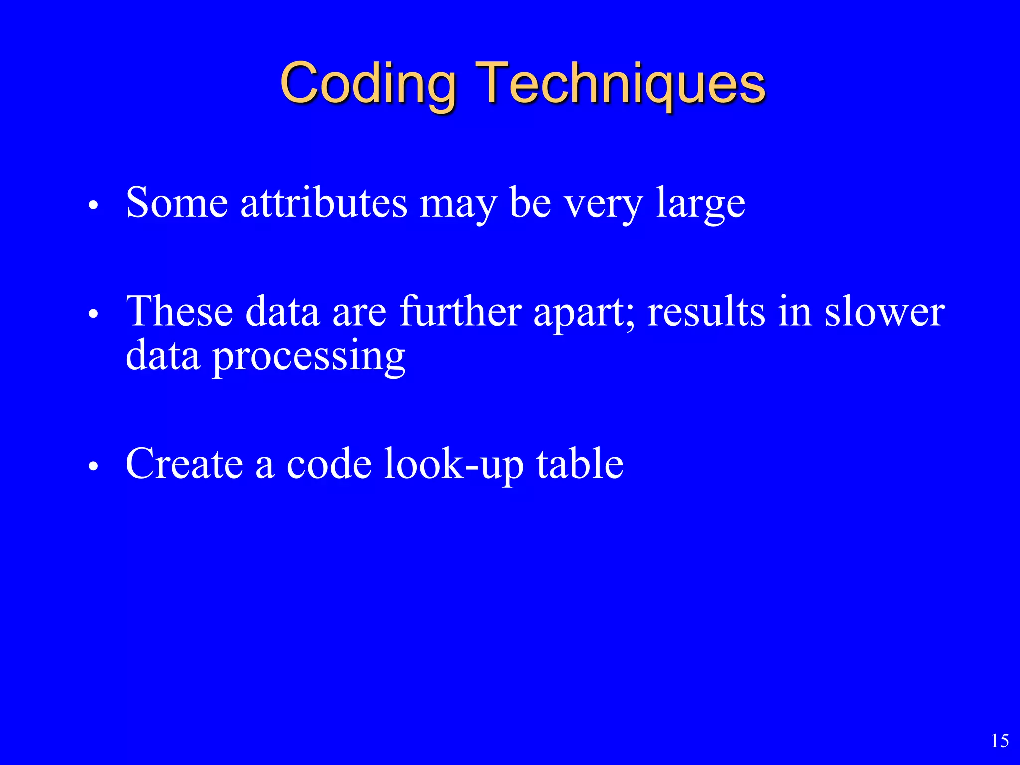 15
Coding Techniques
• Some attributes may be very large
• These data are further apart; results in slower
data processing
• Create a code look-up table
 
