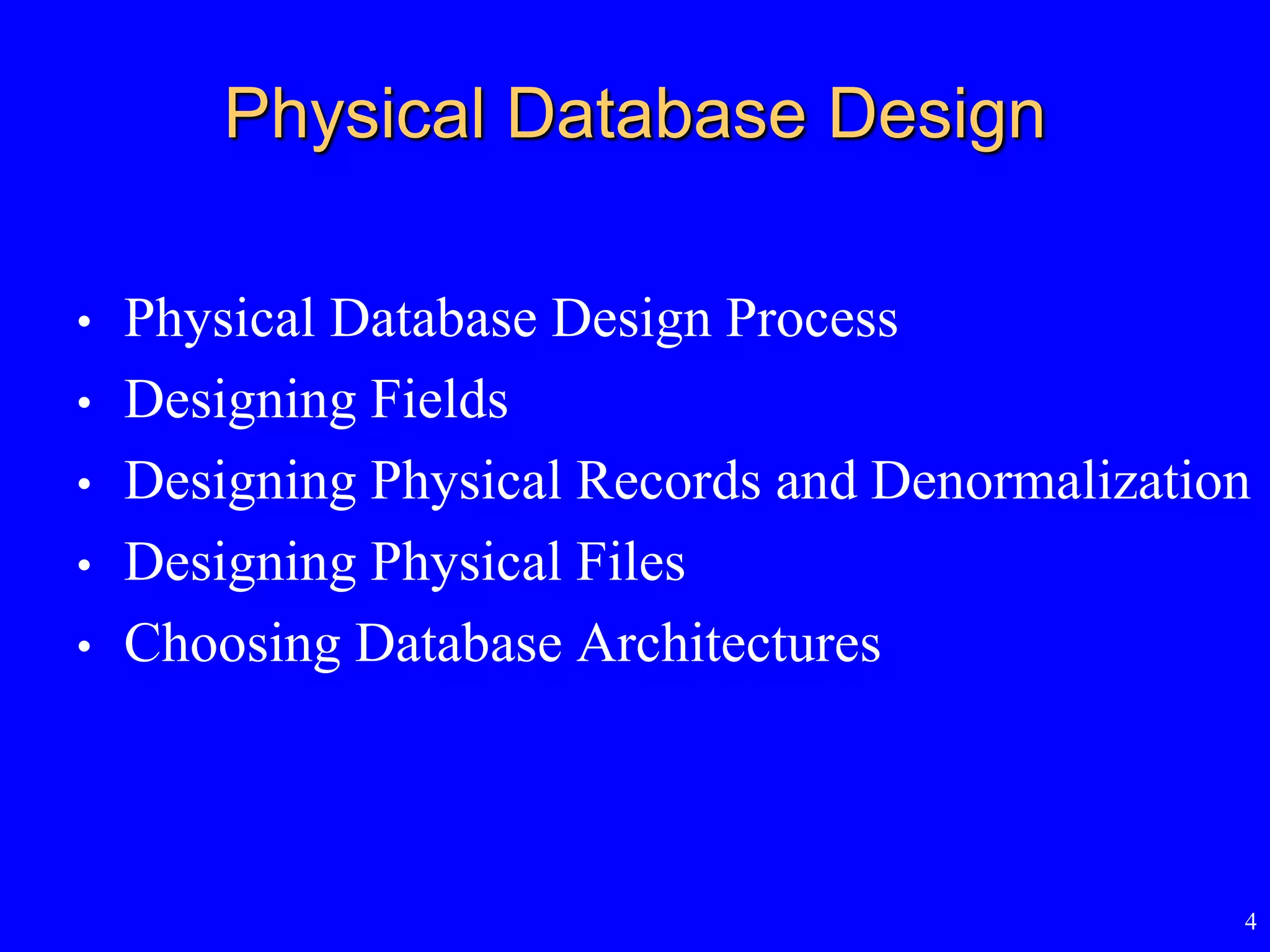 4
Physical Database Design
• Physical Database Design Process
• Designing Fields
• Designing Physical Records and Denormalization
• Designing Physical Files
• Choosing Database Architectures
 