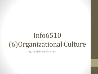 Info6510
(6)Organizational Culture
By: Dr. Nabhan AlHarrasi
 