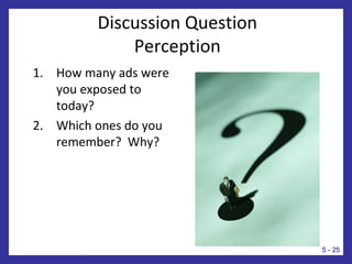 Discussion Question
Perception
1. How many ads were
you exposed to
today?
2. Which ones do you
remember? Why?
5 - 25
 