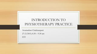 INTRODUCTION TO
PHYSIOTHERAPY PRACTICE
Avanianban Chakkarapani
27/2/2015; 8.30 – 9.30 am
LT2
 