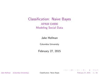 Classiﬁcation: Naive Bayes
APAM E4990
Modeling Social Data
Jake Hofman
Columbia University
February 27, 2015
Jake Hofman (Columbia University) Classiﬁcation: Naive Bayes February 27, 2015 1 / 16
 