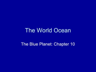 The World Ocean
The Blue Planet: Chapter 10
 