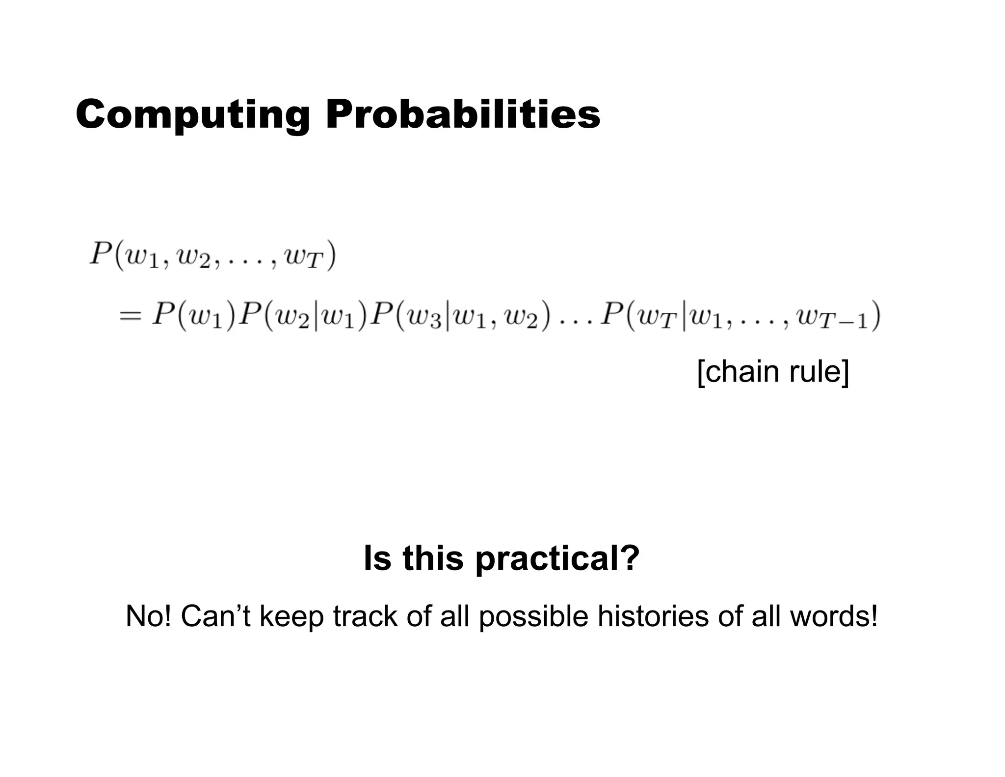 Computing Probabilities
Is this practical?
No! Can’t keep track of all possible histories of all words!
[chain rule]
 