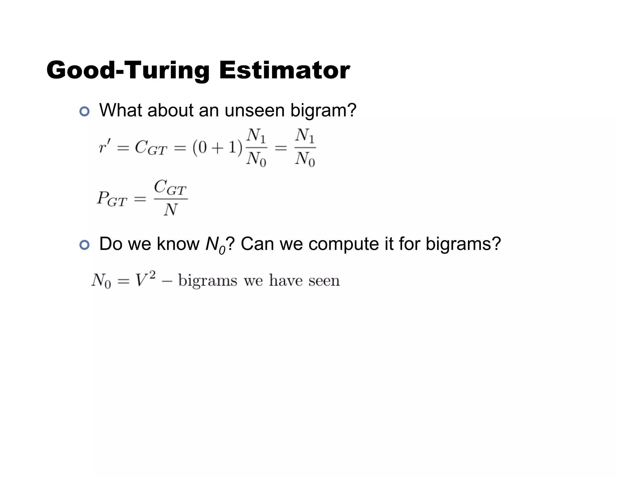 Good-Turing Estimator
!  What about an unseen bigram?
!  Do we know N0? Can we compute it for bigrams?
 