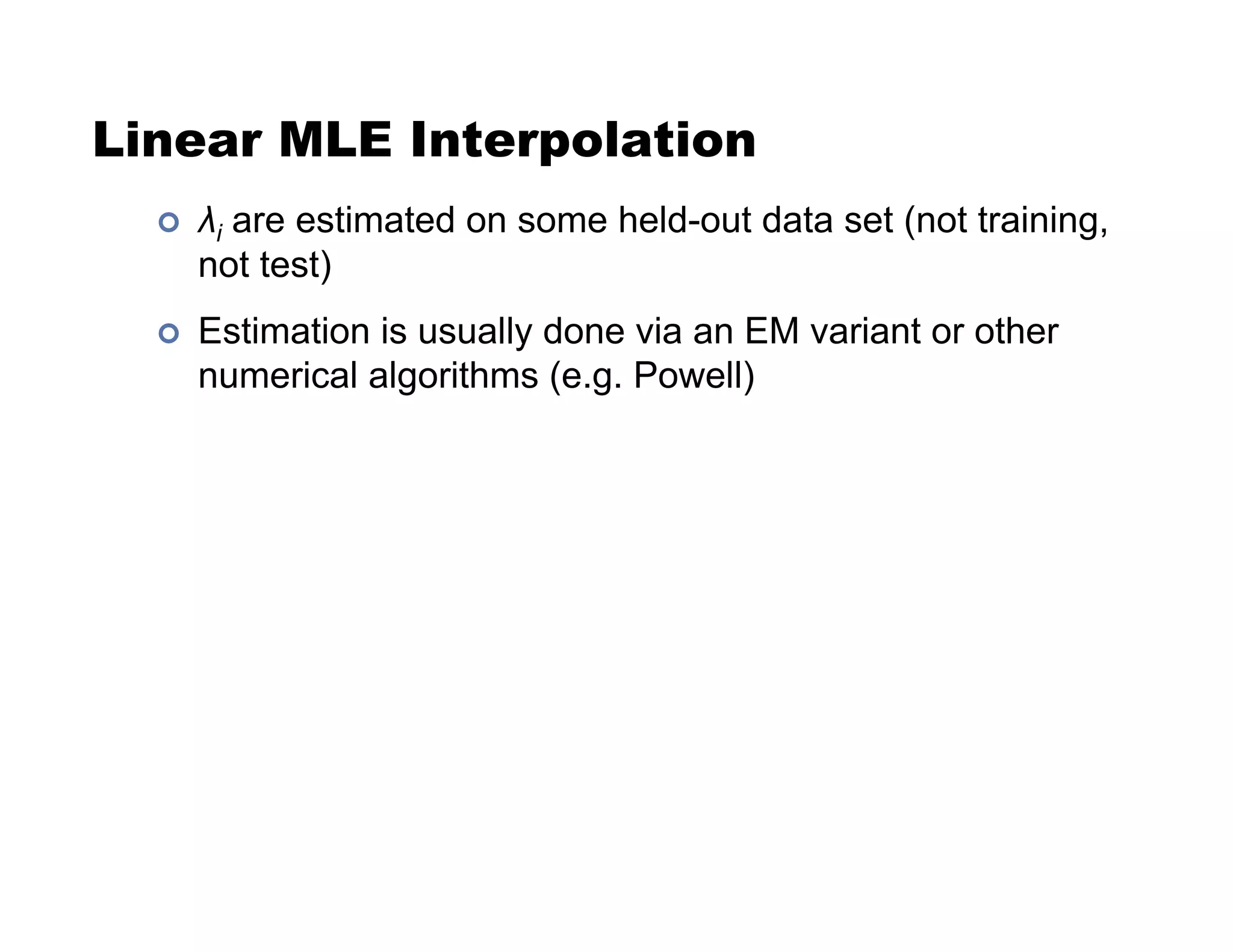 Linear MLE Interpolation
!  !i are estimated on some held-out data set (not training,
not test)
!  Estimation is usually done via an EM variant or other
numerical algorithms (e.g. Powell)
 