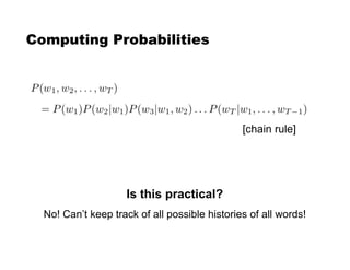 Computing Probabilities
Is this practical?
No! Can’t keep track of all possible histories of all words!
[chain rule]
 