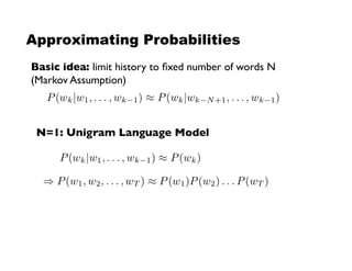 Approximating Probabilities
Basic idea: limit history to ﬁxed number of words N!
(Markov Assumption)!
N=1: Unigram Language Model!
 