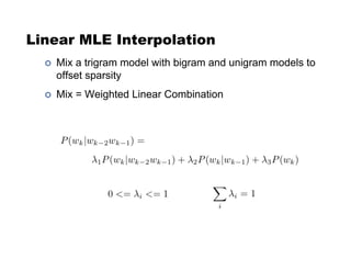 Linear MLE Interpolation
!  Mix a trigram model with bigram and unigram models to
offset sparsity
!  Mix = Weighted Linear Combination
 