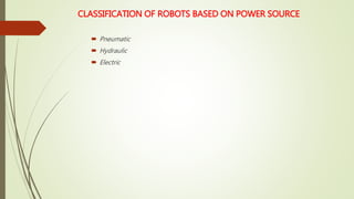 CLASSIFICATION OF ROBOTS BASED ON POWER SOURCE
 Pneumatic
 Hydraulic
 Electric
 