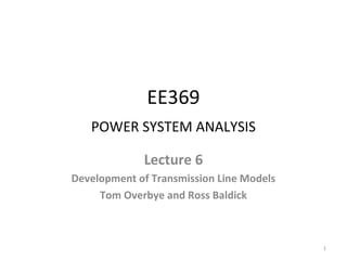 EE369
POWER SYSTEM ANALYSIS
Lecture 6
Development of Transmission Line Models
Tom Overbye and Ross Baldick
1
 
