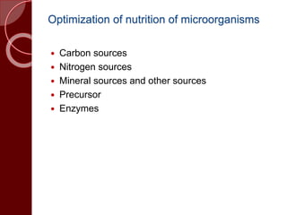 Optimization of nutrition of microorganisms
 Carbon sources
 Nitrogen sources
 Mineral sources and other sources
 Precursor
 Enzymes
 
