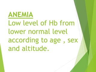ANEMIA
Low level of Hb from
lower normal level
according to age , sex
and altitude.
 