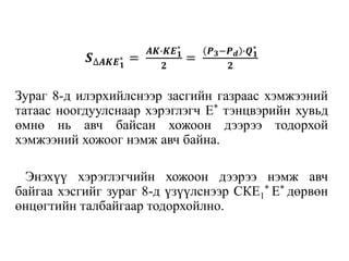 𝑺∆𝑨𝑲𝑬 𝟏
∗ =
𝑨𝑲∙𝑲𝑬 𝟏
∗
𝟐
=
𝑷 𝟑−𝑷 𝒅 ∙𝑸 𝟏
∗
𝟐
Зураг 8-д илэрхийлснээр засгийн газраас хэмжээний
татаас ноогдуулснаар хэрэглэгч Е* тэнцвэрийн хувьд
өмнө нь авч байсан хожоон дээрээ тодорхой
хэмжээний хожоог нэмж авч байна.
Энэхүү хэрэглэгчийн хожоон дээрээ нэмж авч
байгаа хэсгийг зураг 8-д үзүүлснээр СКЕ1
* Е* дөрвөн
өнцөгтийн талбайгаар тодорхойлно.
 