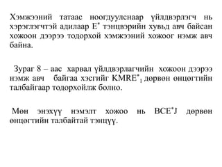 Хэмжээний татаас ноогдуулснаар үйлдвэрлэгч нь
хэрэглэгчтэй адилаар E* тэнцвэрийн хувьд авч байсан
хожоон дээрээ тодорхой хэмжээний хожоог нэмж авч
байна.
Зураг 8 – аас харвал үйлдвэрлагчийн хожоон дээрээ
нэмж авч байгаа хэсгийг KMRE*
1 дөрвөн өнцөгтийн
талбайгаар тодорхойлж болно.
Мөн энэхүү нэмэлт хожоо нь BCE*J дөрвөн
өнцөгтийн талбайтай тэнцүү.
 