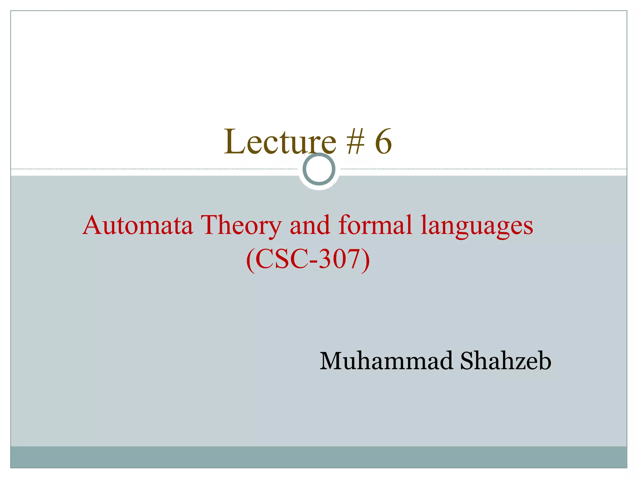 Lecture # 6
Automata Theory and formal languages
(CSC-307)
Muhammad Shahzeb
 