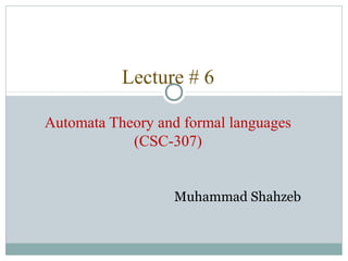 Lecture # 6
Automata Theory and formal languages
(CSC-307)
Muhammad Shahzeb
 