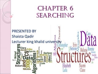 Chapter 6Chapter 6
searChingsearChing
01/31/18 BY MS. SHAISTA QADIR 1
PRESENTED BY
Shaista Qadir
Lecturer king khalid university
 