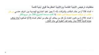 ‫قائمة‬ ‫أبنية‬ ‫فوق‬ ‫المقترحة‬ ‫وواألبنية‬ ‫القائمة‬ ‫األبنية‬ ‫ترخيص‬ ‫متطلبات‬
‫ة‬ ‫الما‬38‫أ‬)‫هندسي‬ ‫اف‬‫و‬‫اش‬ ‫ن‬‫ع‬ ‫الهندسية‬ ‫ي‬‫ر‬‫المرا‬ ‫تنفيذ‬ ‫قجوز‬ ‫ال‬ ‫غأن‬ ‫الروكات‬‫ع‬ ‫المكاتب‬ ‫نةام‬ ‫من‬‫قبل‬ ‫من‬
‫النقاغة‬ ‫لدى‬ ‫سجلة‬ُ‫م‬ ‫هندسية‬ ‫شوكات‬ ‫أع‬ ‫مكاتب‬‫إذا‬‫المروع‬ ‫مساحة‬ ‫كانت‬200‫يأكثو‬ ‫ب‬‫و‬‫م‬ ‫متو‬.
‫ة‬ ‫الما‬91‫ح‬)‫ة‬ ‫الما‬ ‫أحكام‬ ‫من‬ ‫حكم‬ ‫أي‬ ‫قخالف‬ ‫من‬ ‫كل‬ ‫غأن‬ ‫النقاغة‬ ‫ن‬‫قانو‬ ‫من‬(23)‫ة‬‫ر‬‫المذكو‬‫عاقب‬ُ‫ق‬ ‫أعاله‬
‫ها‬‫قدر‬ ‫امة‬‫و‬‫غض‬500‫حال‬ ‫يي‬ ‫العقوبة‬ ‫عتضاعف‬ ‫ينار‬‫ار‬‫و‬‫التك‬.
 