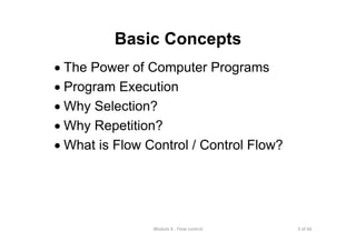 3 of 66Module 6 : Flow control
Basic Concepts
• The Power of Computer Programs
• Program Execution
• Why Selection?
• Why Repetition?
• What is Flow Control / Control Flow?
 